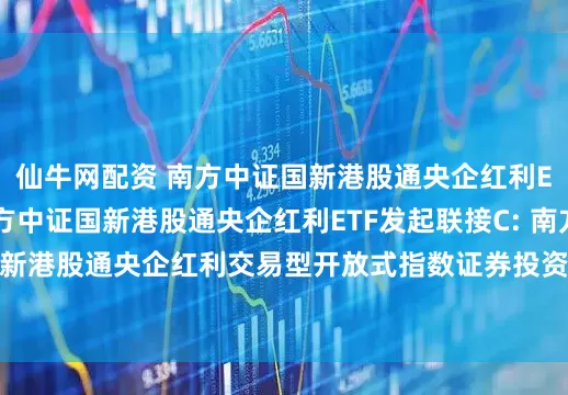 仙牛网配资 南方中证国新港股通央企红利ETF发起联接A,南方中证国新港股通央企红利ETF发起联接C: 南方中证国新港股通央企红利交易型开放式指数证券投资基金发起式联接基金托管协议