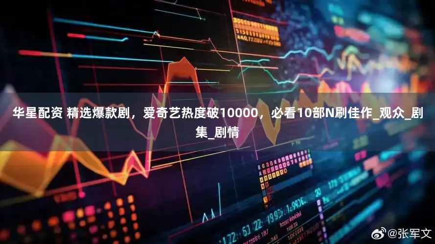 华星配资 精选爆款剧，爱奇艺热度破10000，必看10部N刷佳作_观众_剧集_剧情