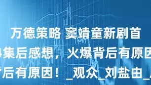 万德策略 窦靖童新剧首播口碑，4集后感想，火爆背后有原因！_观众_刘盐由_剧情