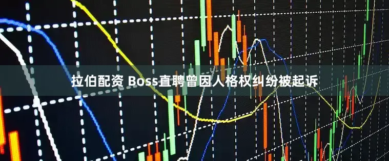 拉伯配资 Boss直聘曾因人格权纠纷被起诉