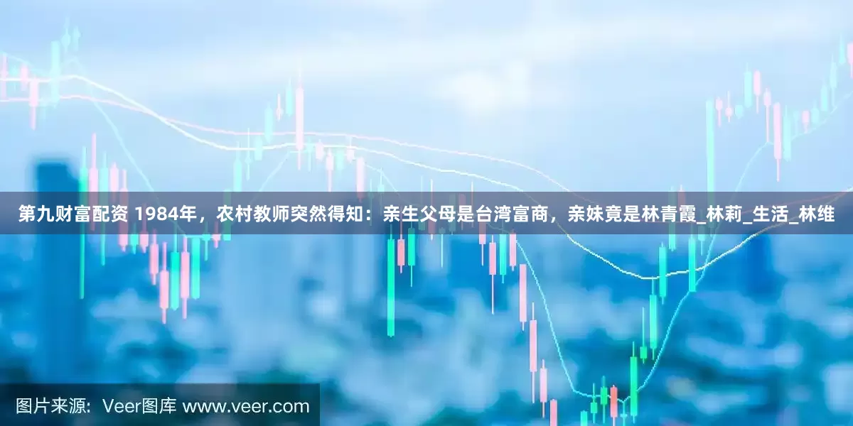第九财富配资 1984年，农村教师突然得知：亲生父母是台湾富商，亲妹竟是林青霞_林莉_生活_林维