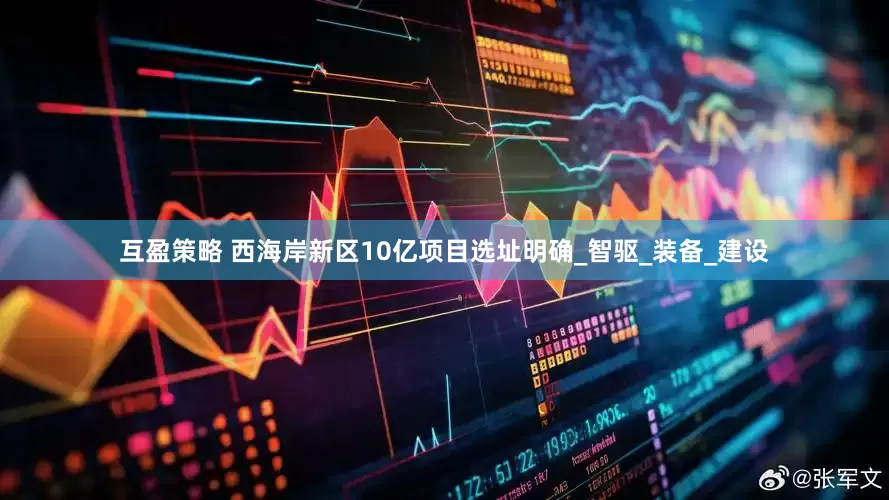 互盈策略 西海岸新区10亿项目选址明确_智驱_装备_建设