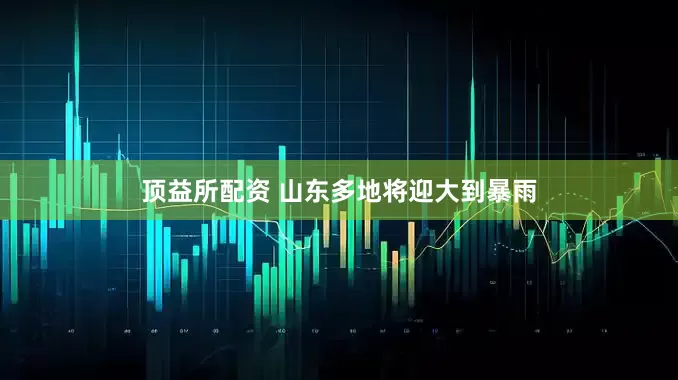 顶益所配资 山东多地将迎大到暴雨