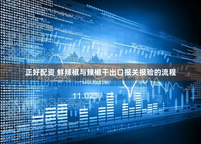 正好配资 鲜辣椒与辣椒干出口报关报验的流程