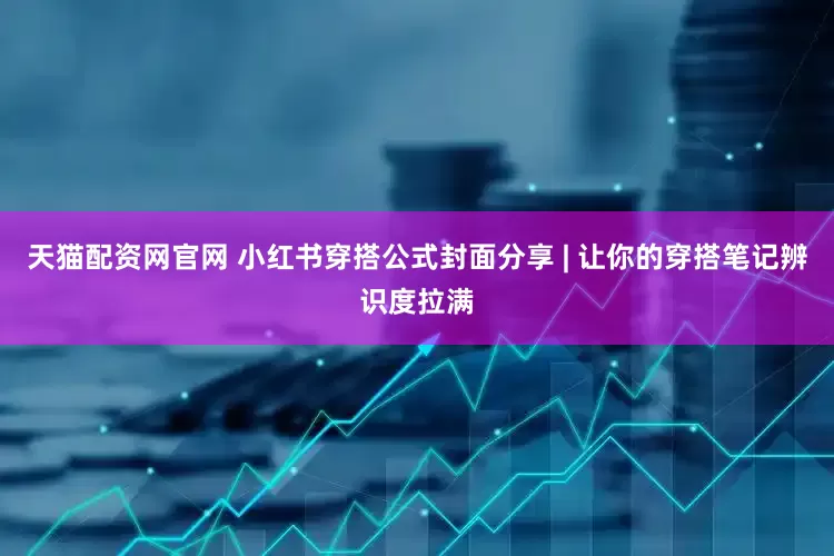 天猫配资网官网 小红书穿搭公式封面分享 | 让你的穿搭笔记辨识度拉满