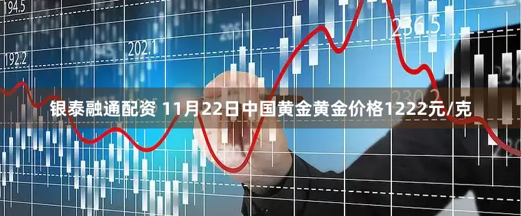 银泰融通配资 11月22日中国黄金黄金价格1222元/克