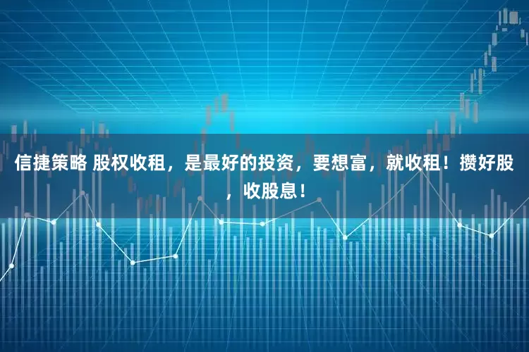 信捷策略 股权收租，是最好的投资，要想富，就收租！攒好股，收股息！