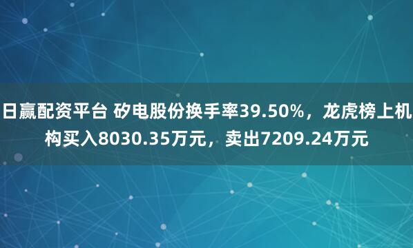 日赢配资平台 矽电股份换手率39.50%，龙虎榜上机构买入8030.35万元，卖出7209.24万元