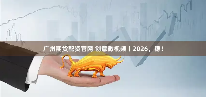 广州期货配资官网 创意微视频丨2026，稳！